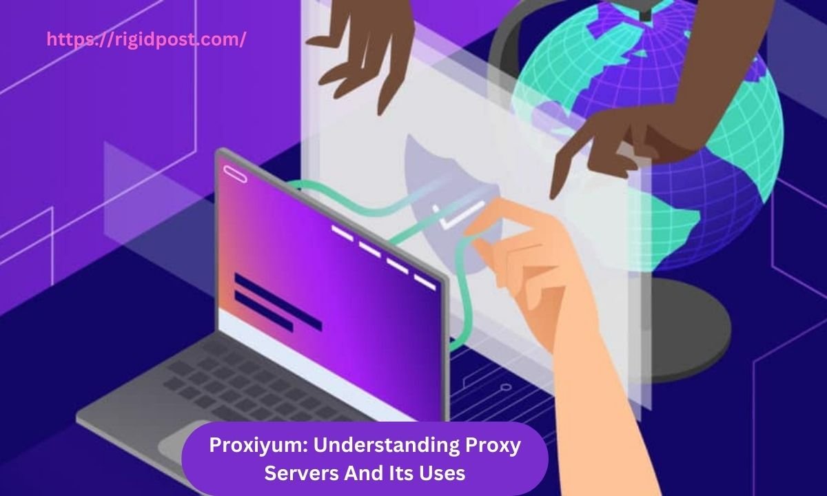 Proxiyum: Understanding Proxy Servers And Its Uses